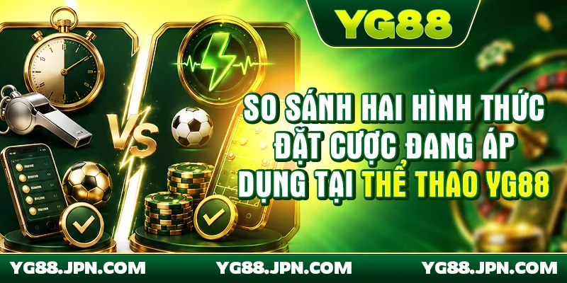 Bảng so sánh hai hình thức đặt cược đang áp dụng tại thể thao YG88